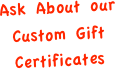 Ask About our Custom Gift Certificates